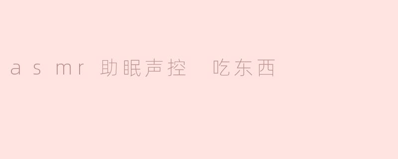 asmr助眠声控 吃东西